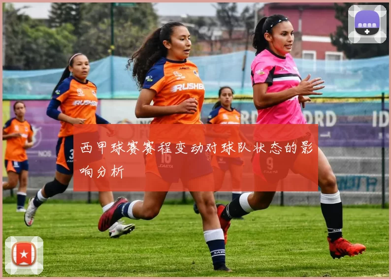 西甲球赛赛程变动对球队状态的影响分析