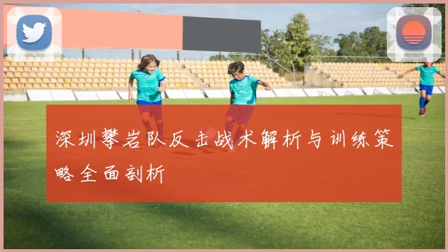 深圳攀岩队反击战术解析与训练策略全面剖析