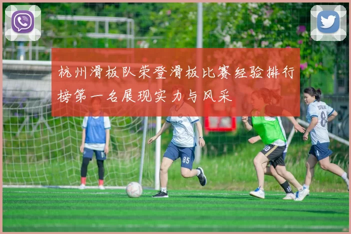 杭州滑板队荣登滑板比赛经验排行榜第一名展现实力与风采