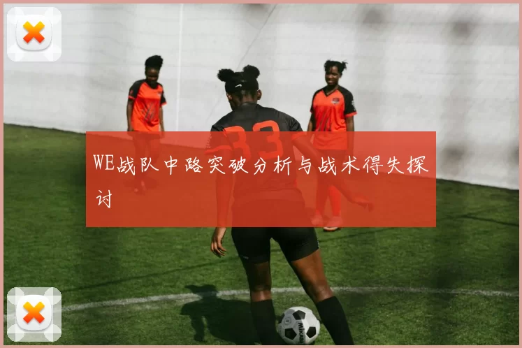 WE战队中路突破分析与战术得失探讨