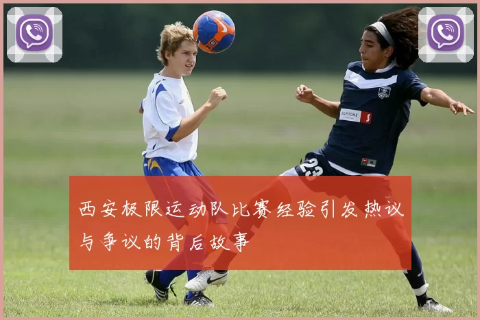 西安极限运动队比赛经验引发热议与争议的背后故事