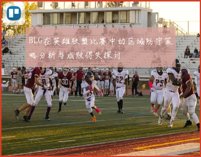 BLG在英雄联盟比赛中的区域防守策略分析与成败得失探讨