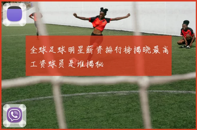 全球足球明星薪资排行榜揭晓最高工资球员是谁揭秘