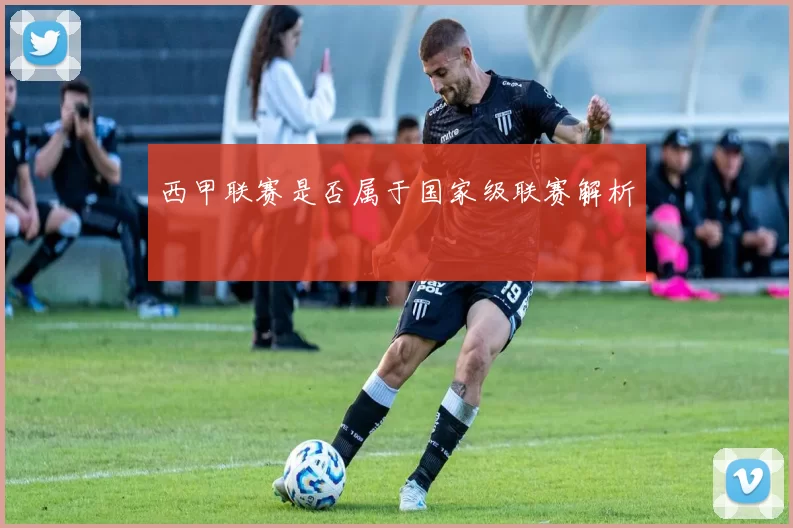 西甲联赛是否属于国家级联赛解析