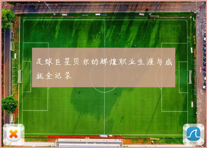 足球巨星贝尔的辉煌职业生涯与成就全记录