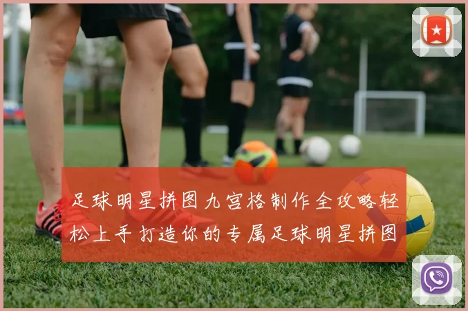 足球明星拼图九宫格制作全攻略轻松上手打造你的专属足球明星拼图