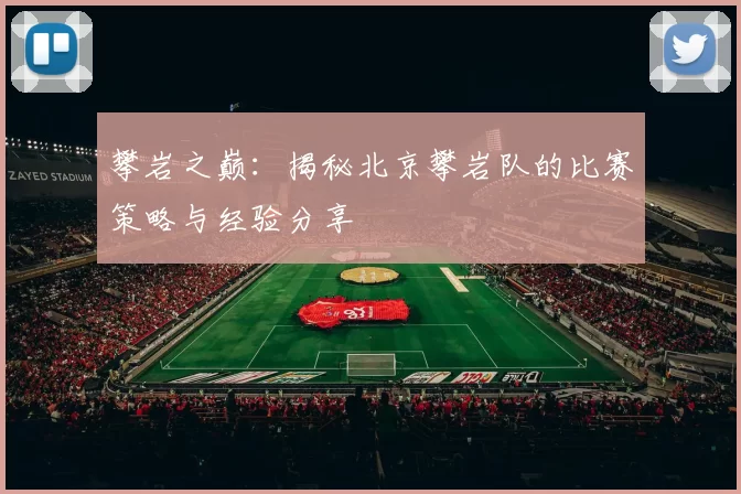 攀岩之巅：揭秘北京攀岩队的比赛策略与经验分享