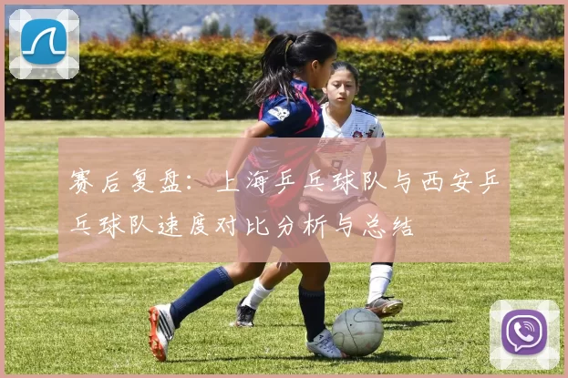 赛后复盘：上海乒乓球队与西安乒乓球队速度对比分析与总结