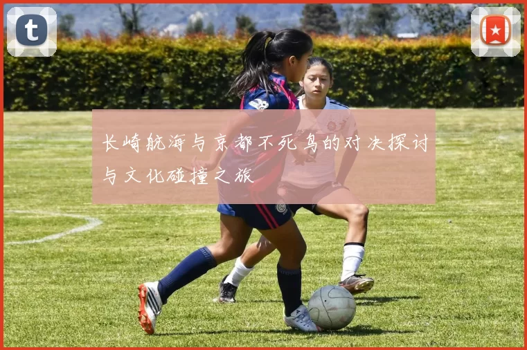 长崎航海与京都不死鸟的对决探讨与文化碰撞之旅
