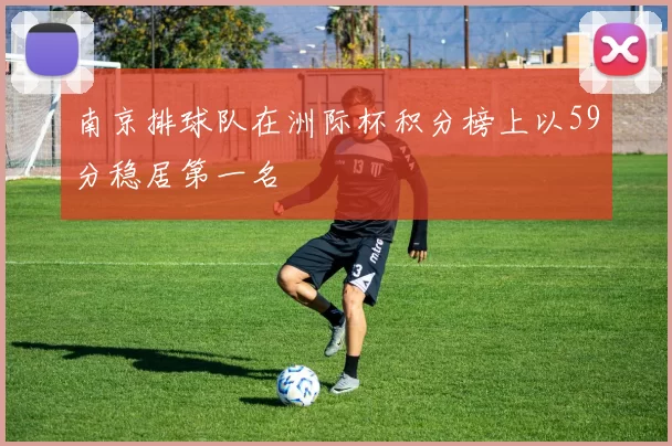 南京排球队在洲际杯积分榜上以59分稳居第一名