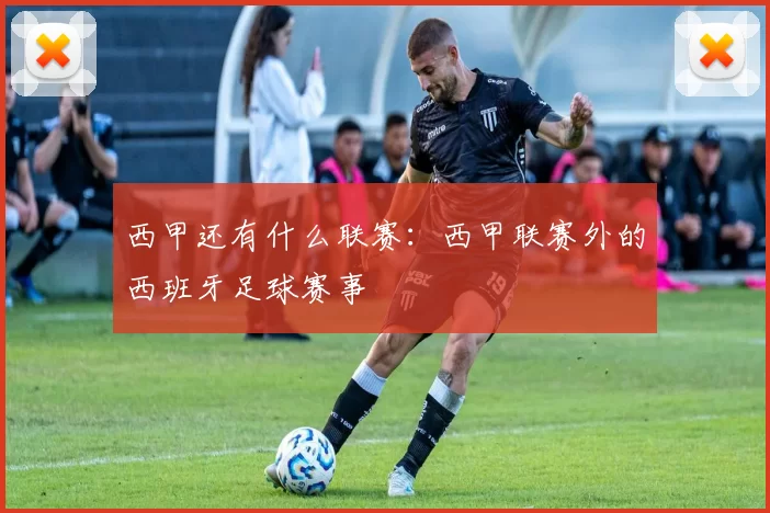 西甲还有什么联赛：西甲联赛外的西班牙足球赛事