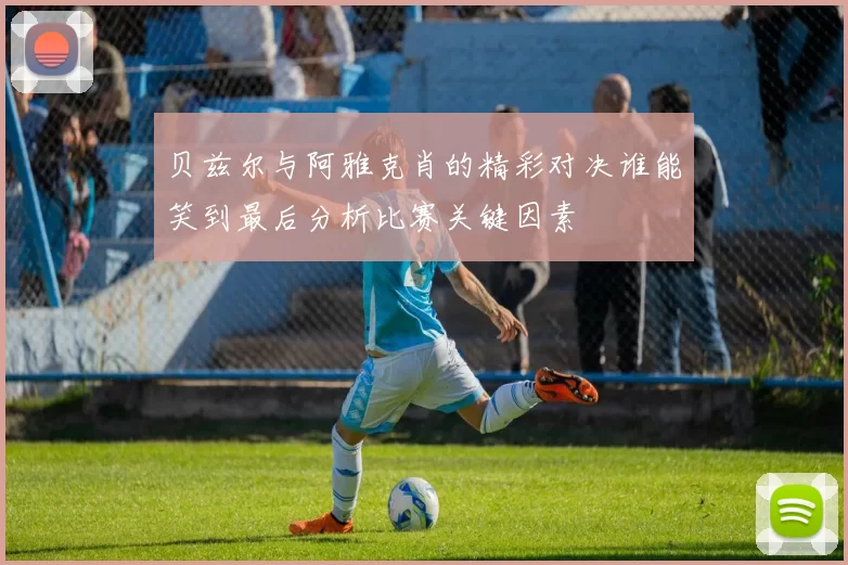 贝兹尔与阿雅克肖的精彩对决谁能笑到最后分析比赛关键因素