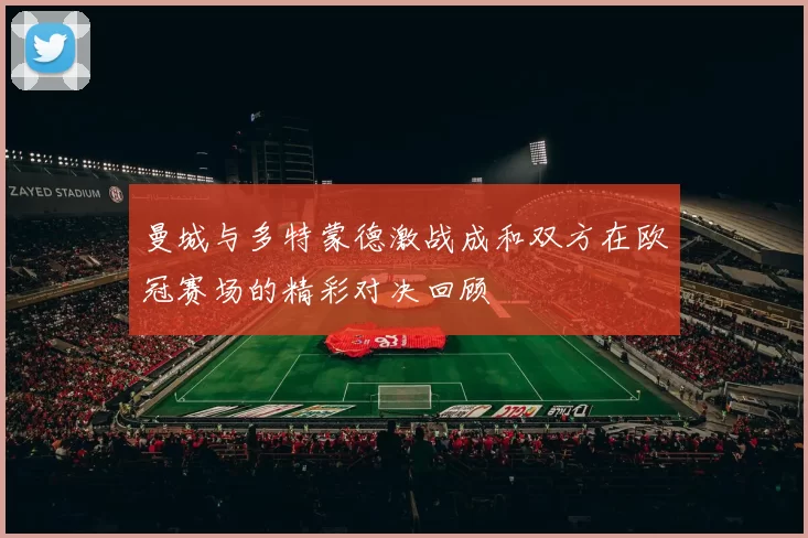 曼城与多特蒙德激战成和双方在欧冠赛场的精彩对决回顾