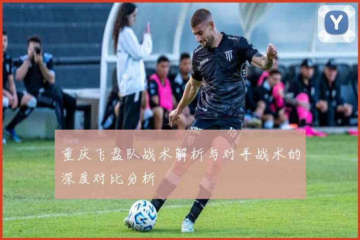 重庆飞盘队战术解析与对手战术的深度对比分析