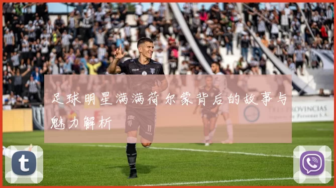 足球明星满满荷尔蒙背后的故事与魅力解析