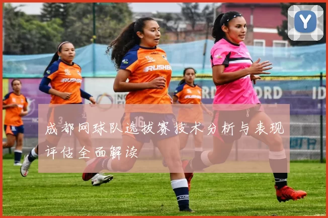 成都网球队选拔赛技术分析与表现评估全面解读