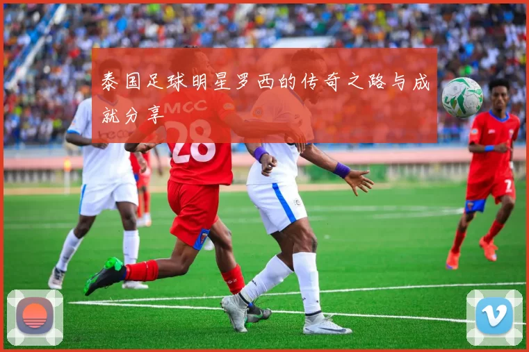 泰国足球明星罗西的传奇之路与成就分享
