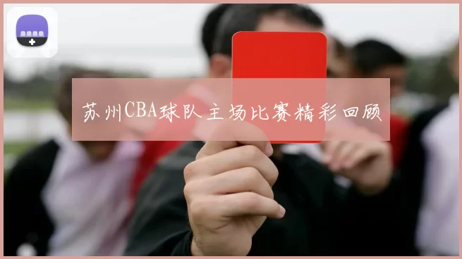 苏州CBA球队主场比赛精彩回顾