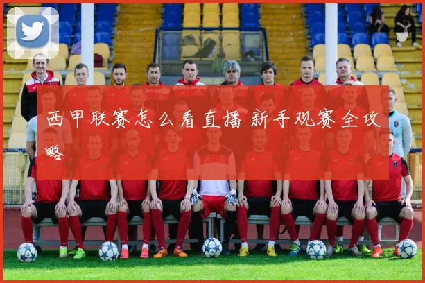 西甲联赛怎么看直播 新手观赛全攻略