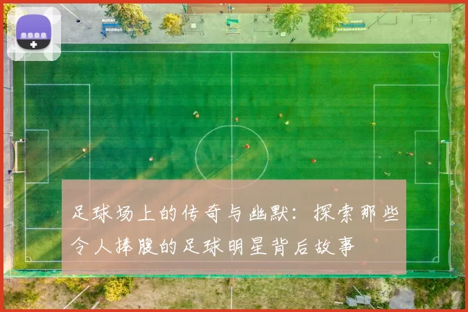 足球场上的传奇与幽默：探索那些令人捧腹的足球明星背后故事