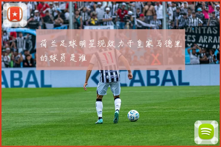 荷兰足球明星现效力于皇家马德里的球员是谁