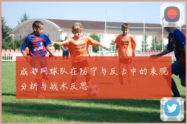 成都网球队在防守与反击中的表现分析与战术反思