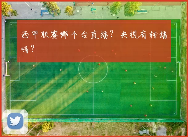 西甲联赛哪个台直播？央视有转播吗？