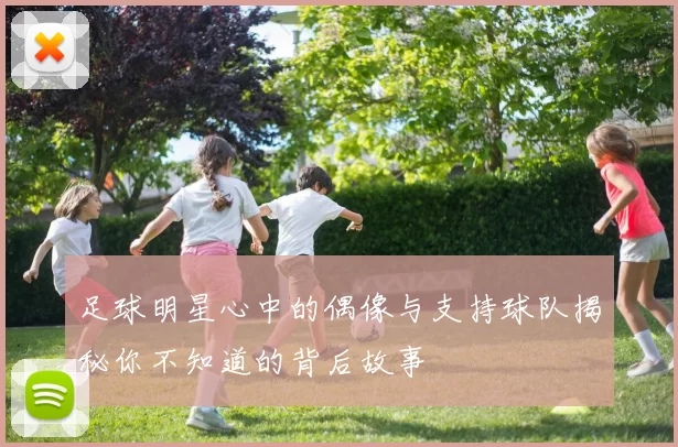 足球明星心中的偶像与支持球队揭秘你不知道的背后故事