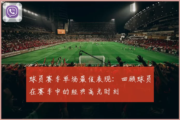球员赛季单场最佳表现：回顾球员在赛季中的经典高光时刻