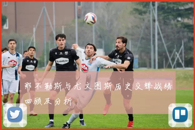 那不勒斯与尤文图斯历史交锋战绩回顾及分析