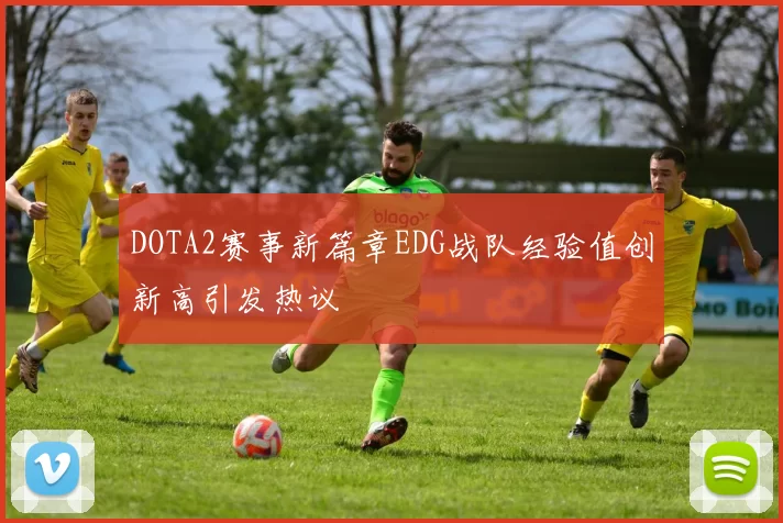 DOTA2赛事新篇章EDG战队经验值创新高引发热议
