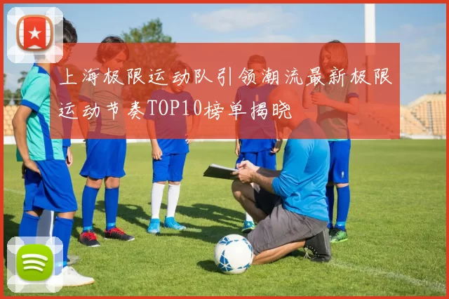 上海极限运动队引领潮流最新极限运动节奏TOP10榜单揭晓