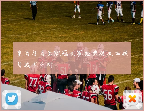 皇马与马竞欧冠决赛经典对决回顾与战术分析