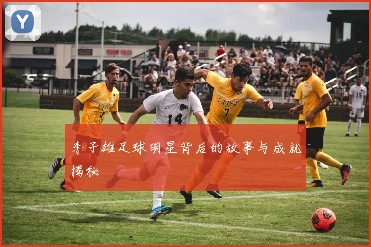 李子雄足球明星背后的故事与成就揭秘