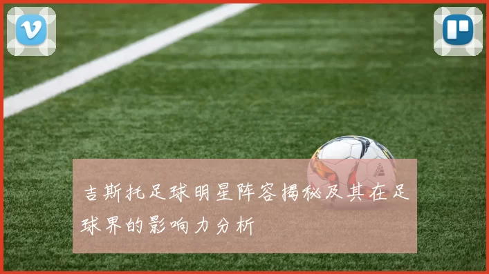 吉斯托足球明星阵容揭秘及其在足球界的影响力分析