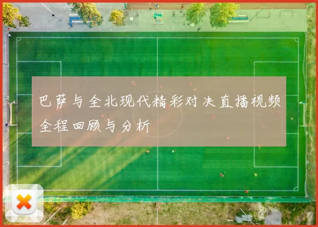 巴萨与全北现代精彩对决直播视频全程回顾与分析