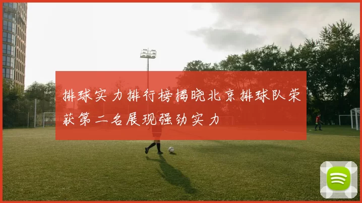 排球实力排行榜揭晓北京排球队荣获第二名展现强劲实力