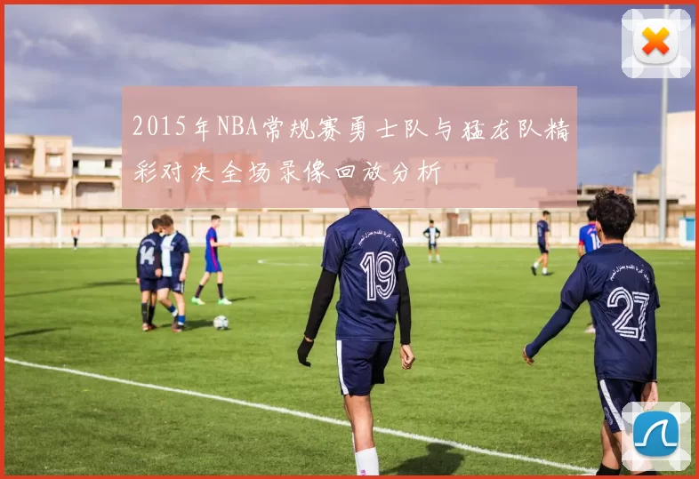2015年NBA常规赛勇士队与猛龙队精彩对决全场录像回放分析