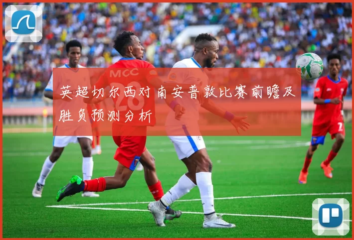 英超切尔西对南安普敦比赛前瞻及胜负预测分析