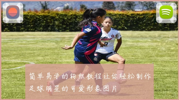 简单易学的钩织教程让你轻松制作足球明星的可爱形象图片
