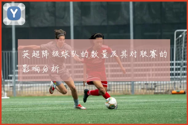 英超降级球队的数量及其对联赛的影响分析