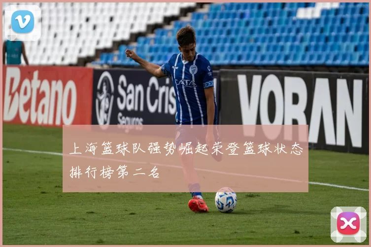 上海篮球队强势崛起荣登篮球状态排行榜第二名