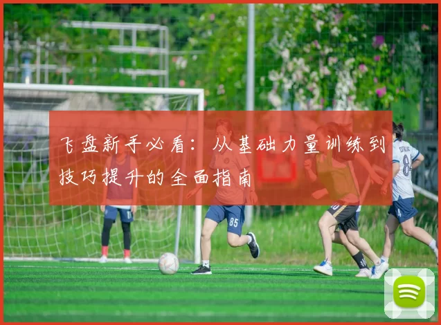 飞盘新手必看：从基础力量训练到技巧提升的全面指南