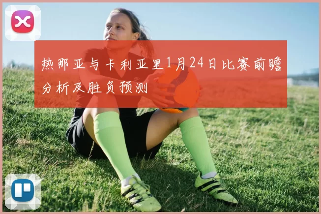 热那亚与卡利亚里1月24日比赛前瞻分析及胜负预测