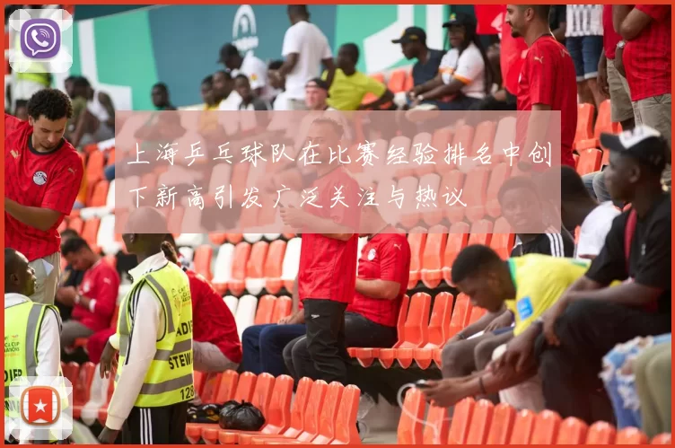 上海乒乓球队在比赛经验排名中创下新高引发广泛关注与热议