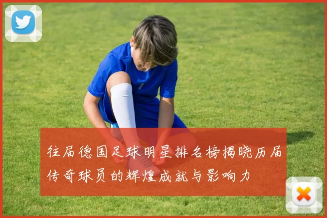 往届德国足球明星排名榜揭晓历届传奇球员的辉煌成就与影响力