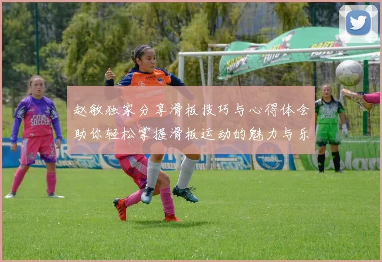 赵敏独家分享滑板技巧与心得体会助你轻松掌握滑板运动的魅力与乐趣
