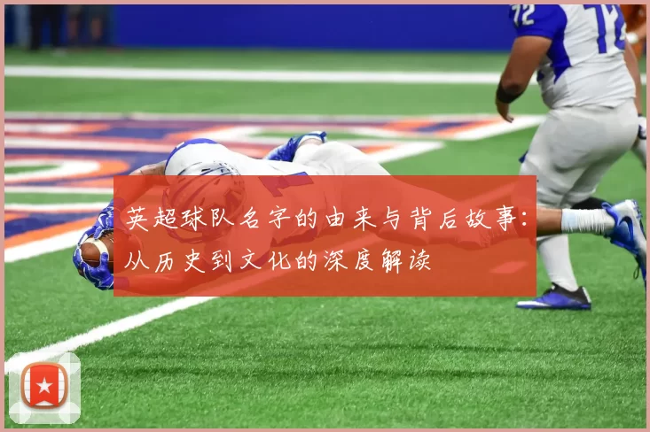 英超球队名字的由来与背后故事：从历史到文化的深度解读