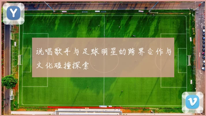说唱歌手与足球明星的跨界合作与文化碰撞探索