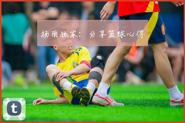 杨丽独家：分享篮球心得